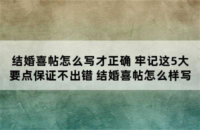 结婚喜帖怎么写才正确 牢记这5大要点保证不出错 结婚喜帖怎么样写